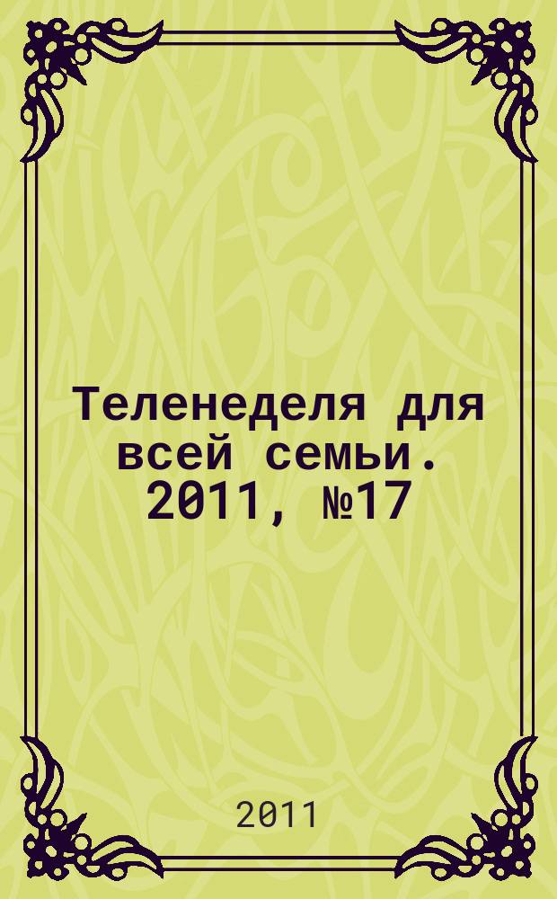 Теленеделя для всей семьи. 2011, № 17