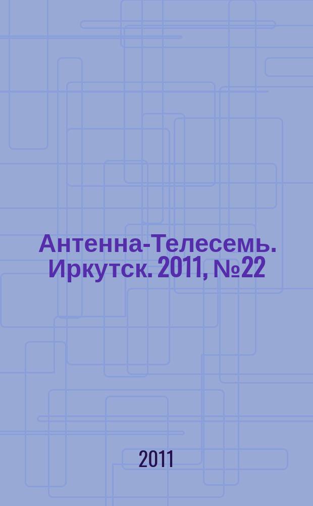 Антенна-Телесемь. Иркутск. 2011, № 22 (343)