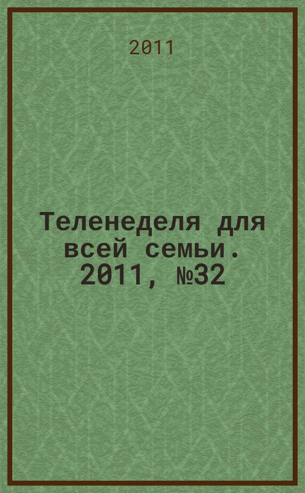 Теленеделя для всей семьи. 2011, № 32 (286)