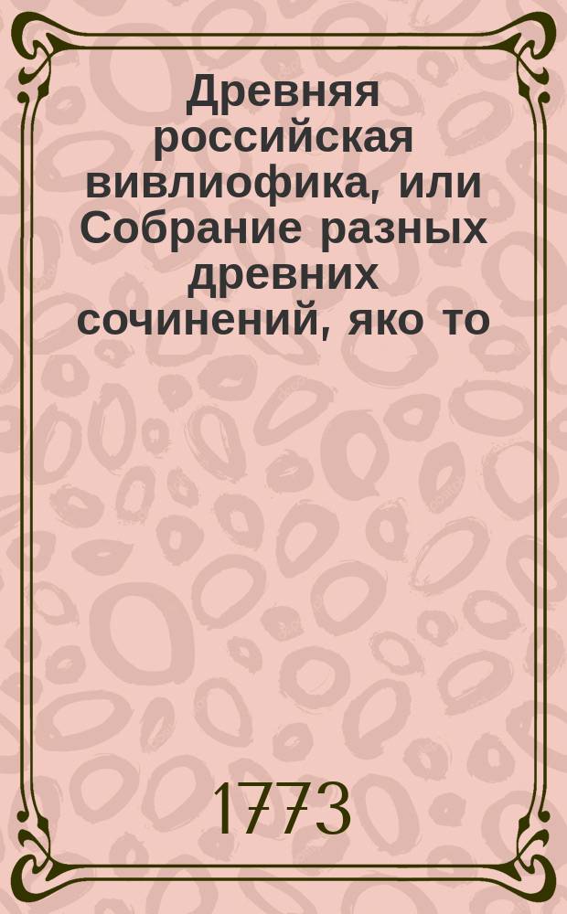 Древняя российская вивлиофика, или Собрание разных древних сочинений, яко то: российския посольства в другия государства, редкия грамоты, описания свадебных обрядов и других исторических и географических достопамятностей, и многия сочинения древних российских стихотворцев;. Ч. 2, месяц декабрь
