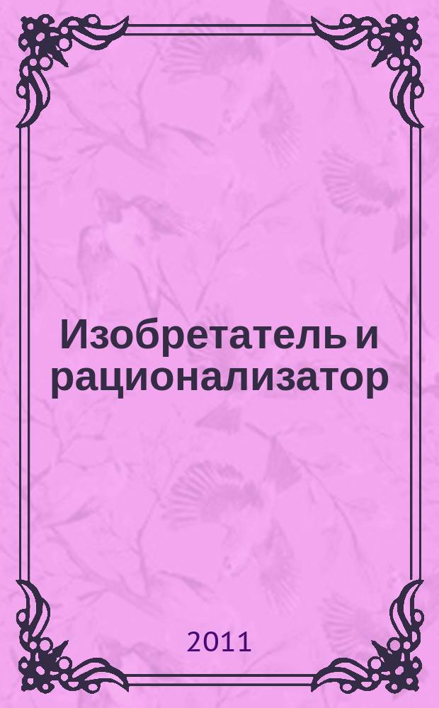 Изобретатель и рационализатор : Ежемес. науч.-техн. и производ.-массовый журн. Орган Оргкомитета Всесоюз. о-ва изобретателей и рационализаторов. 2011, № 8 (740)