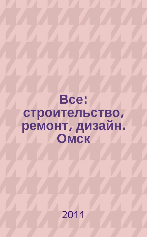 Все: строительство, ремонт, дизайн. Омск : рекламно-информационное издание. 2011, №12 (12)