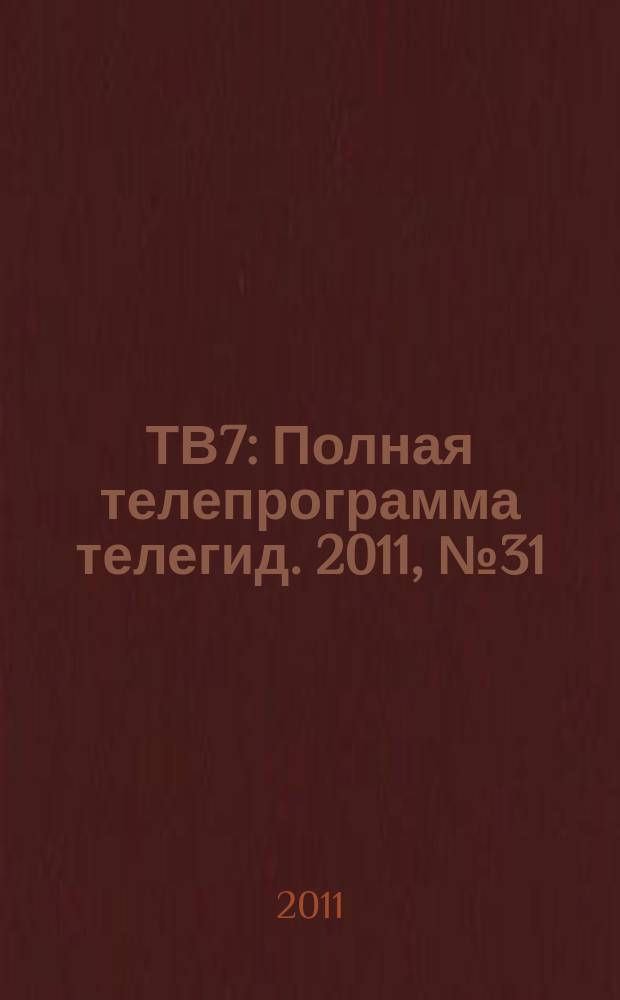 ТВ7 : Полная телепрограмма телегид. 2011, № 31