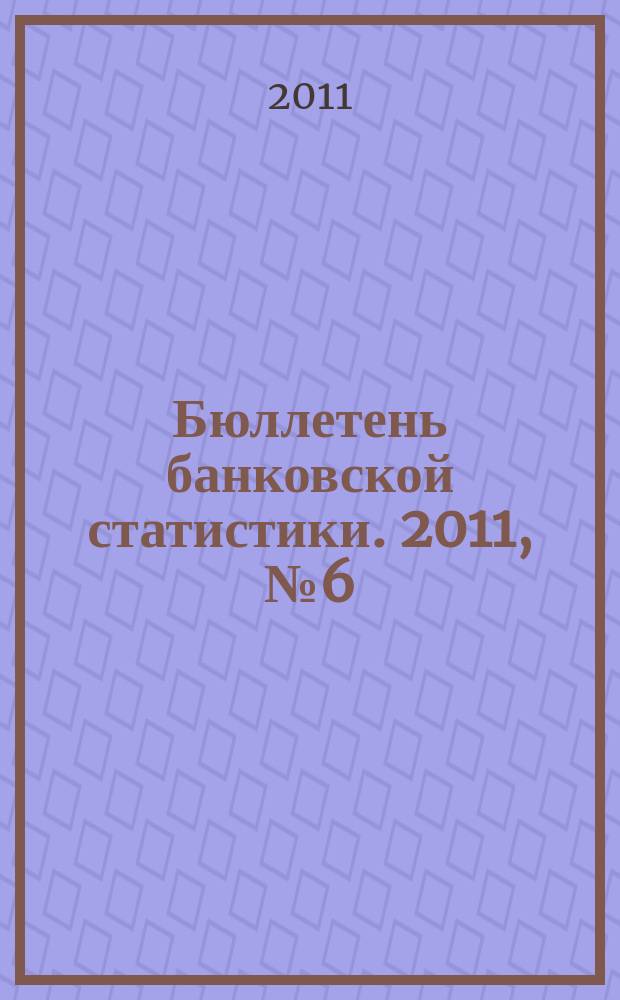 Бюллетень банковской статистики. 2011, № 6 (217)