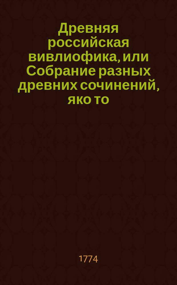 Древняя российская вивлиофика, или Собрание разных древних сочинений, яко то: российския посольства в другия государства, редкия грамоты, описания свадебных обрядов и других исторических и географических достопамятностей, и многия сочинения древних российских стихотворцев;. Ч. 4, месяц [апрель]
