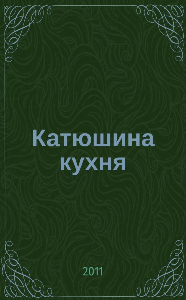 Катюшина кухня: сделай жизнь вкуснее. 2011, № 4 (166)