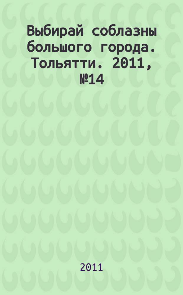 Выбирай соблазны большого города. Тольятти. 2011, № 14 (125)
