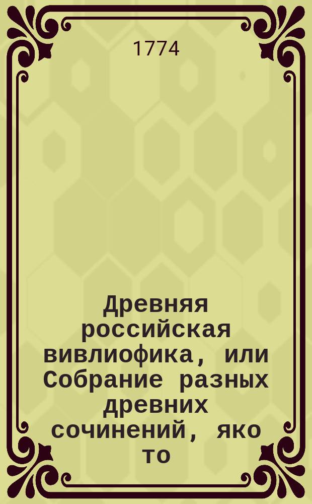 Древняя российская вивлиофика, или Собрание разных древних сочинений, яко то: российския посольства в другия государства, редкия грамоты, описания свадебных обрядов и других исторических и географических достопамятностей, и многия сочинения древних российских стихотворцев;. Ч. 4, месяц [июнь]