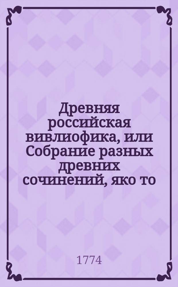 Древняя российская вивлиофика, или Собрание разных древних сочинений, яко то: российския посольства в другия государства, редкия грамоты, описания свадебных обрядов и других исторических и географических достопамятностей, и многия сочинения древних российских стихотворцев;. Ч. 5, месяц август