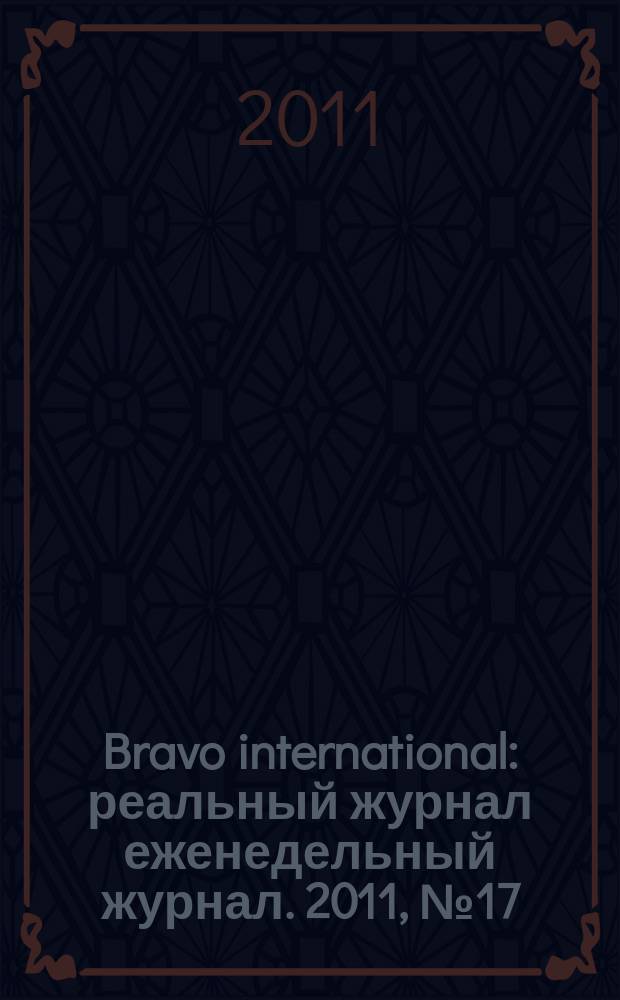 Bravo international : реальный журнал еженедельный журнал. 2011, № 17
