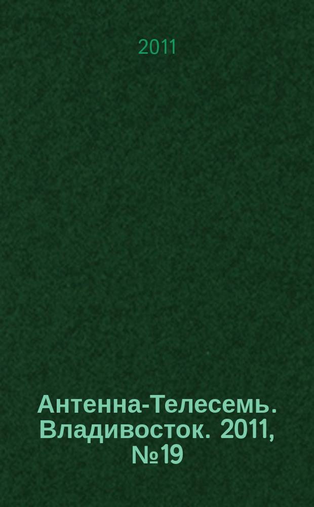 Антенна-Телесемь. Владивосток. 2011, № 19 (749)