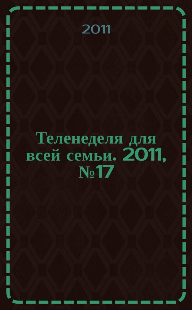 Теленеделя для всей семьи. 2011, № 17 (222)
