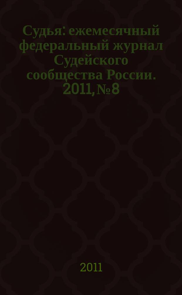 Судья : ежемесячный федеральный журнал Судейского сообщества России. 2011, № 8