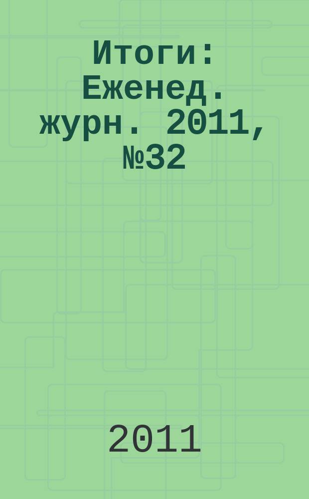 Итоги : Еженед. журн. 2011, № 32 (791)
