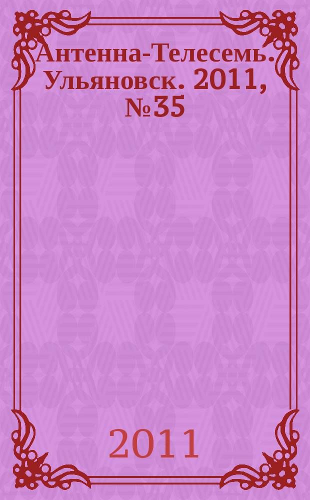 Антенна-Телесемь. Ульяновск. 2011, № 35 (555)