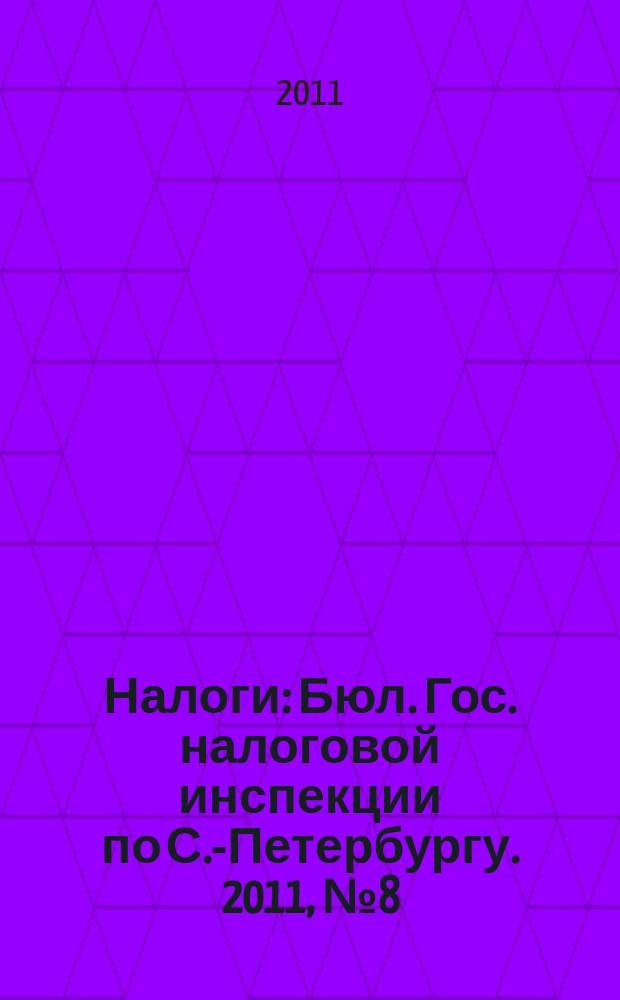 Налоги : Бюл. Гос. налоговой инспекции по С.-Петербургу. 2011, № 8 (321)