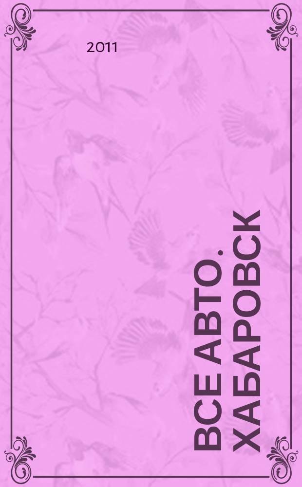 Все авто. Хабаровск : рекламно-информационное издание. 2011, № 4 (92)