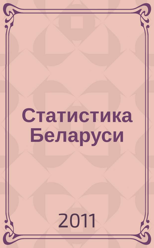Статистика Беларуси : журнал ежеквартальное издание Национального статистического комитета Республики Беларусь нормативное, научно-практическое, справочное издание Национального статистического комитета Республики Беларусь. 2011, № 1 (9)