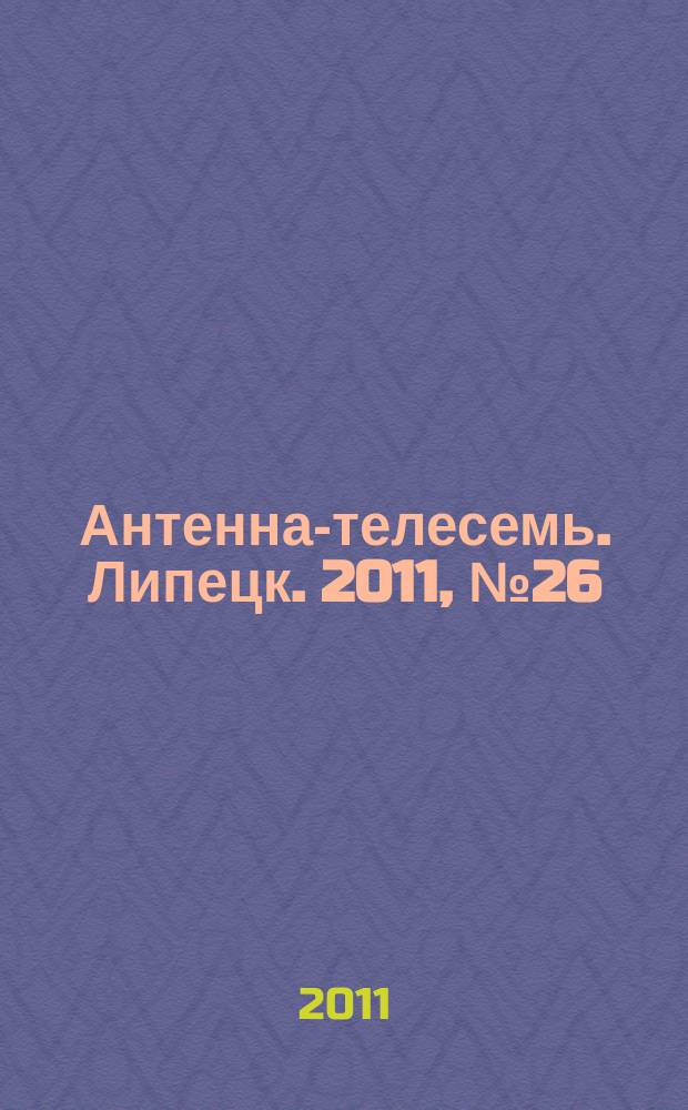 Антенна-телесемь. Липецк. 2011, № 26 (612)