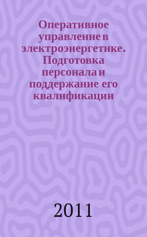 Оперативное управление в электроэнергетике. Подготовка персонала и поддержание его квалификации : журнал. 2011, № 4