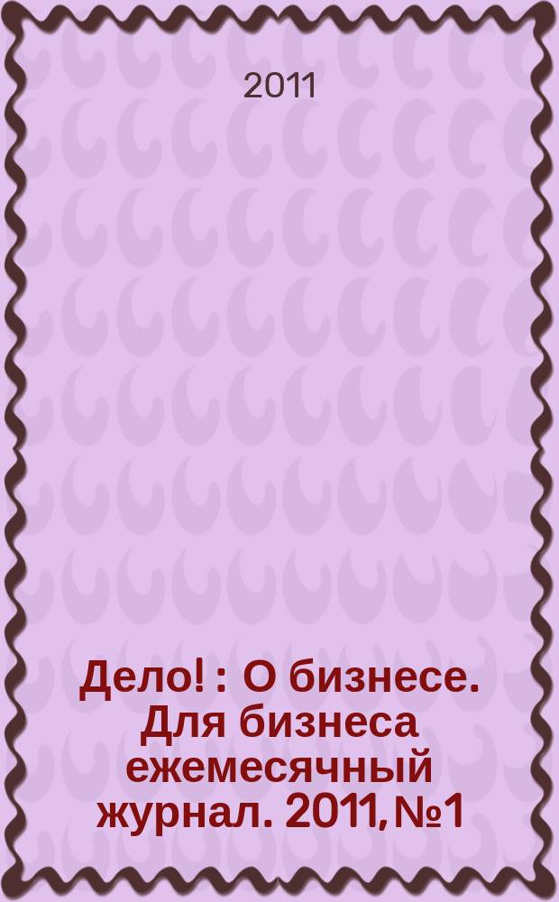 Дело ! : О бизнесе. Для бизнеса ежемесячный журнал. 2011, № 1/2 (204)