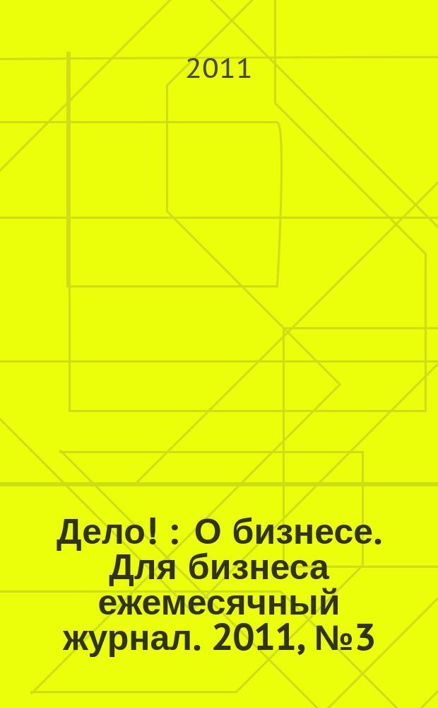 Дело ! : О бизнесе. Для бизнеса ежемесячный журнал. 2011, № 3 (205)
