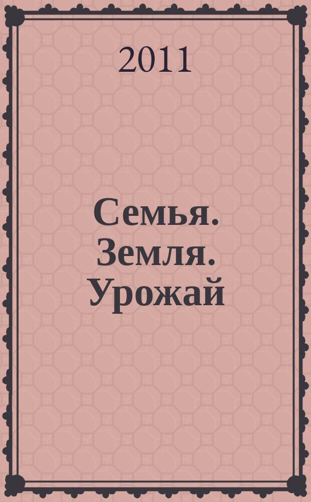 Семья. Земля. Урожай : Ежемес. журн. 2011, № 3 (294)