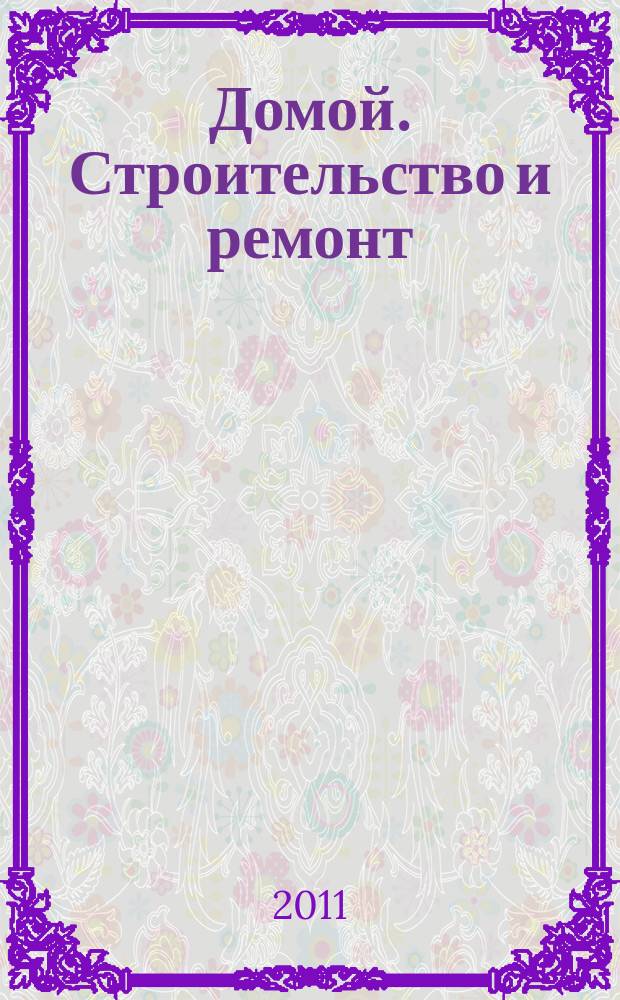 Домой. Строительство и ремонт : рекламное издание бесплатное приложение. 2011, № 23 (253)