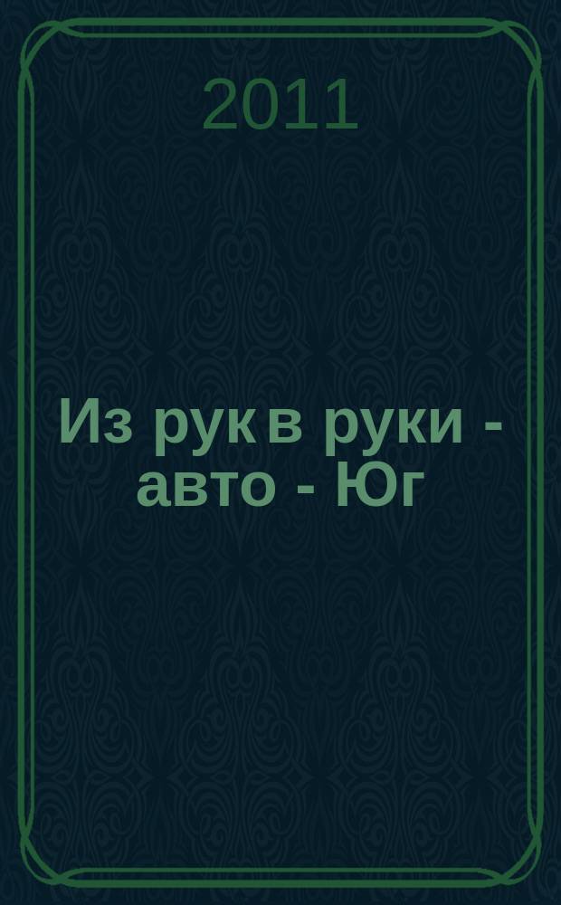 Из рук в руки - авто - Юг : еженедельник фотообъявлений. 2011, № 10 (403)
