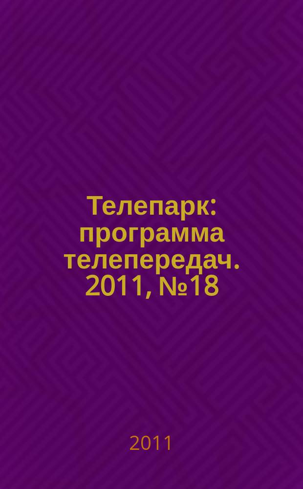 Телепарк : программа телепередач. 2011, № 18