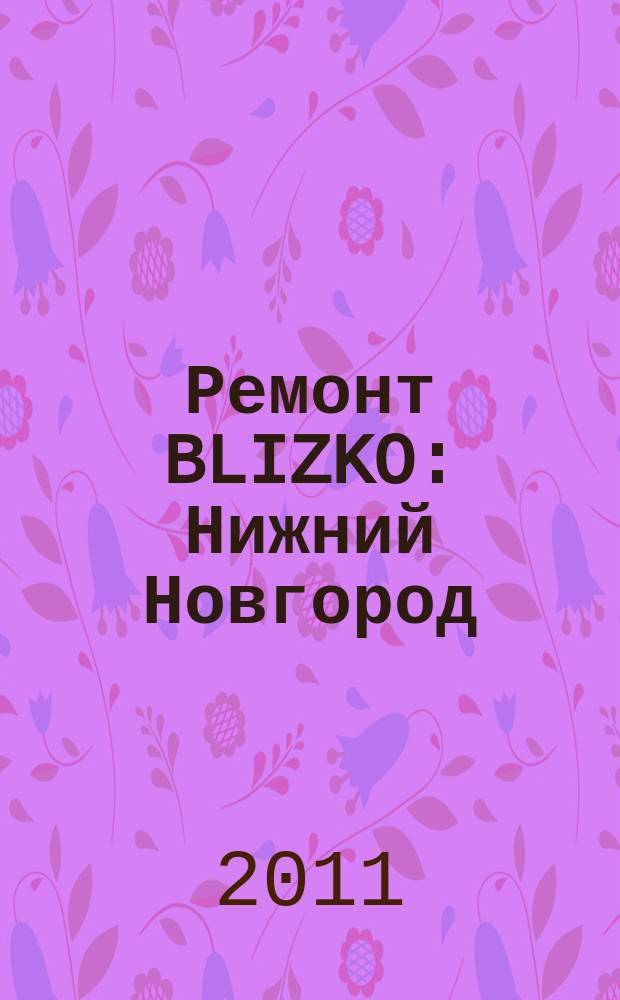 Ремонт BLIZKO: Нижний Новгород : рекламный каталог строительных и отделочных работ. 2011, № 19 (141)