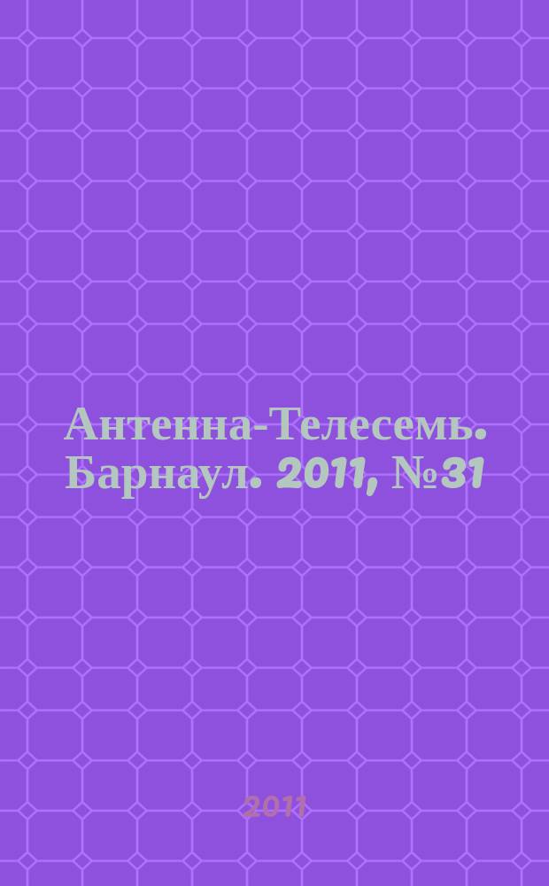 Антенна-Телесемь. Барнаул. 2011, № 31 (606)