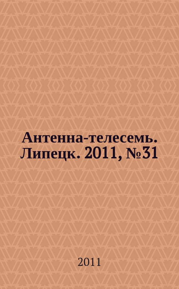 Антенна-телесемь. Липецк. 2011, № 31 (617)