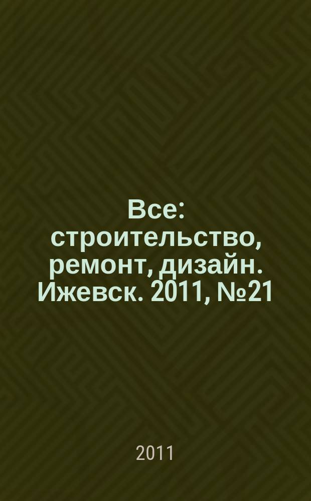 Все: строительство, ремонт, дизайн. Ижевск. 2011, № 21 (153)
