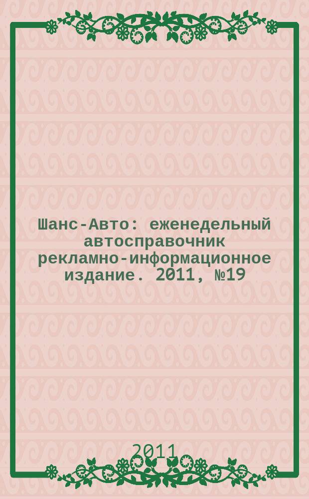 Шанс-Авто : еженедельный автосправочник рекламно-информационное издание. 2011, № 19 (540)