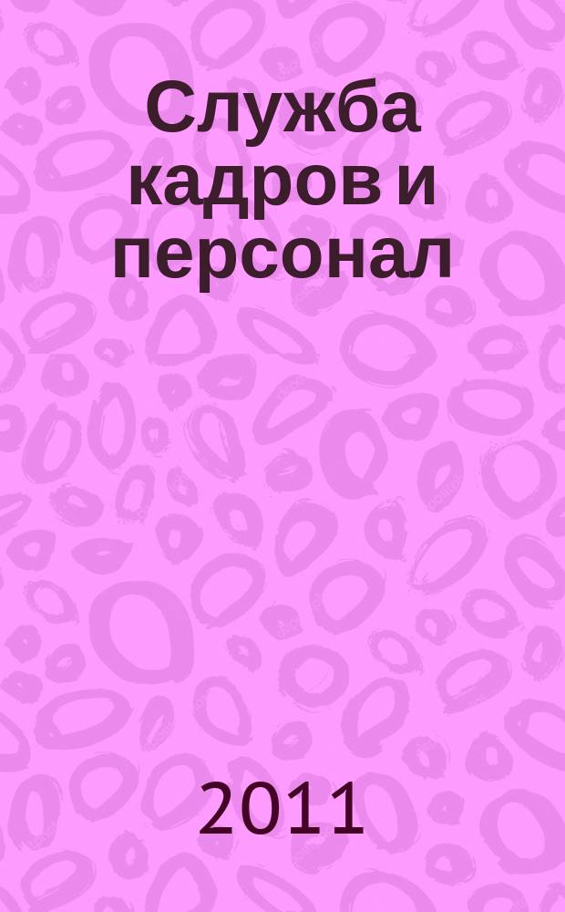 Служба кадров и персонал : Тем, кто работает с людьми Ежемес. журн. для работников кадровых служб, руководителей всех уровней. 2011, № 1