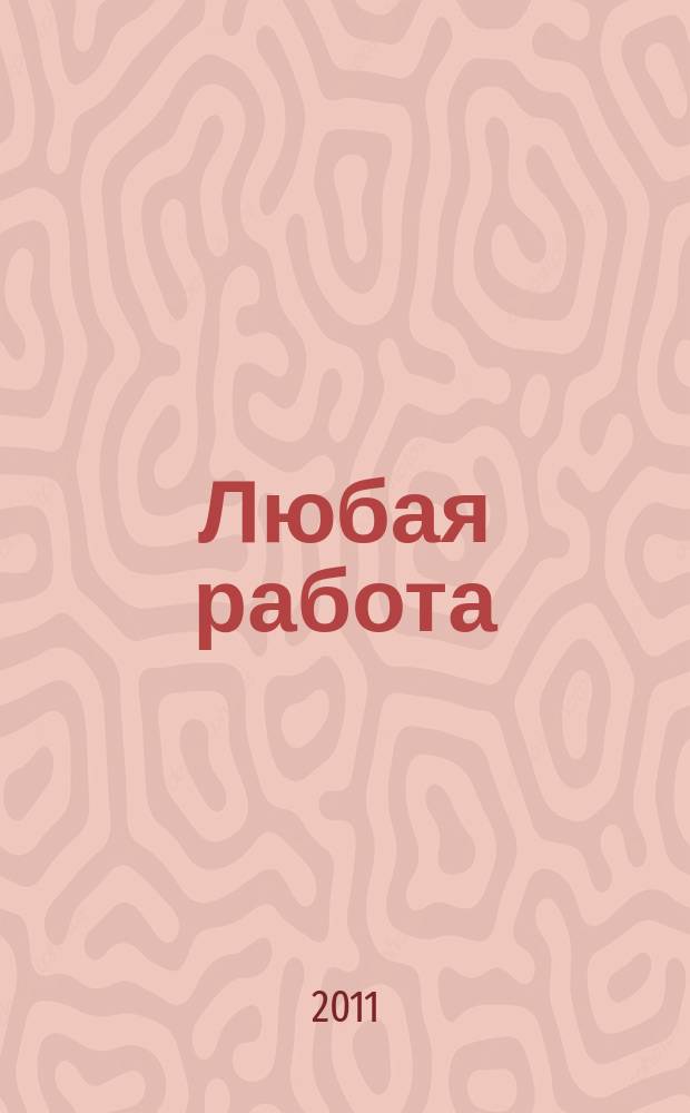 Любая работа : еженедельный инф. каталог вакансий. 2011, № 15с (620)