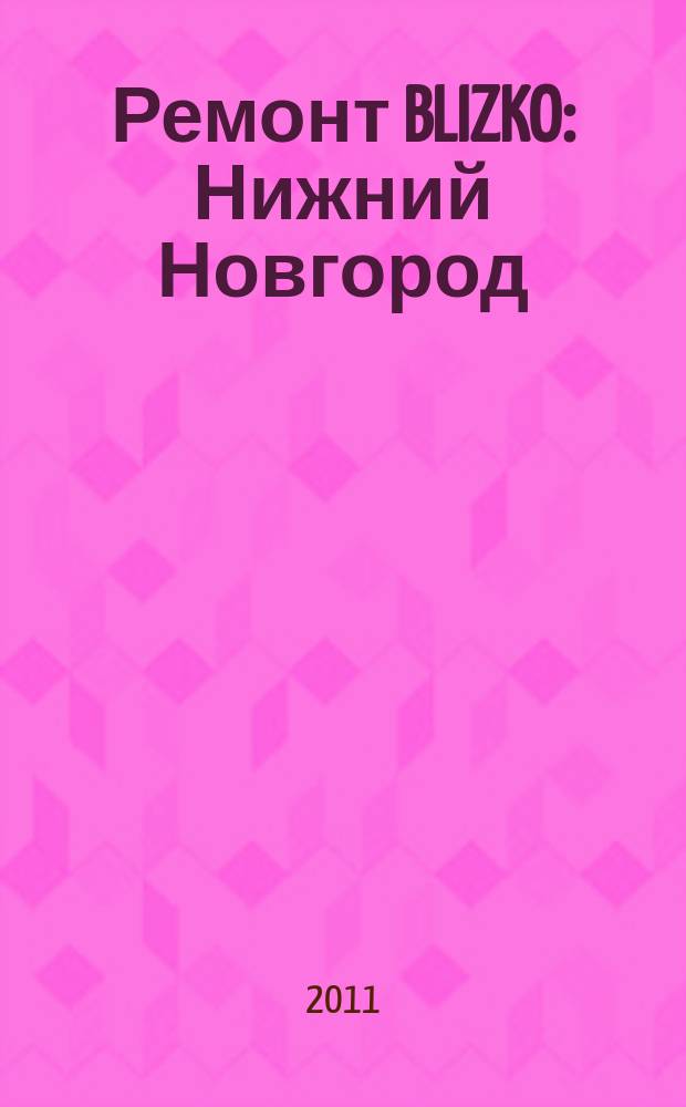 Ремонт BLIZKO: Нижний Новгород : рекламный каталог строительных и отделочных работ. 2011, № 13 (135)