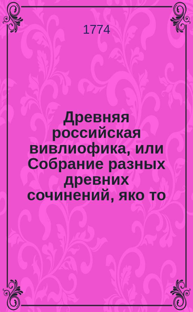 Древняя российская вивлиофика, или Собрание разных древних сочинений, яко то: российския посольства в другия государства, редкия грамоты, описания свадебных обрядов и других исторических и географических достопамятностей, и многия сочинения древних российских стихотворцев;. Ч. 6, месяц [октябрь]
