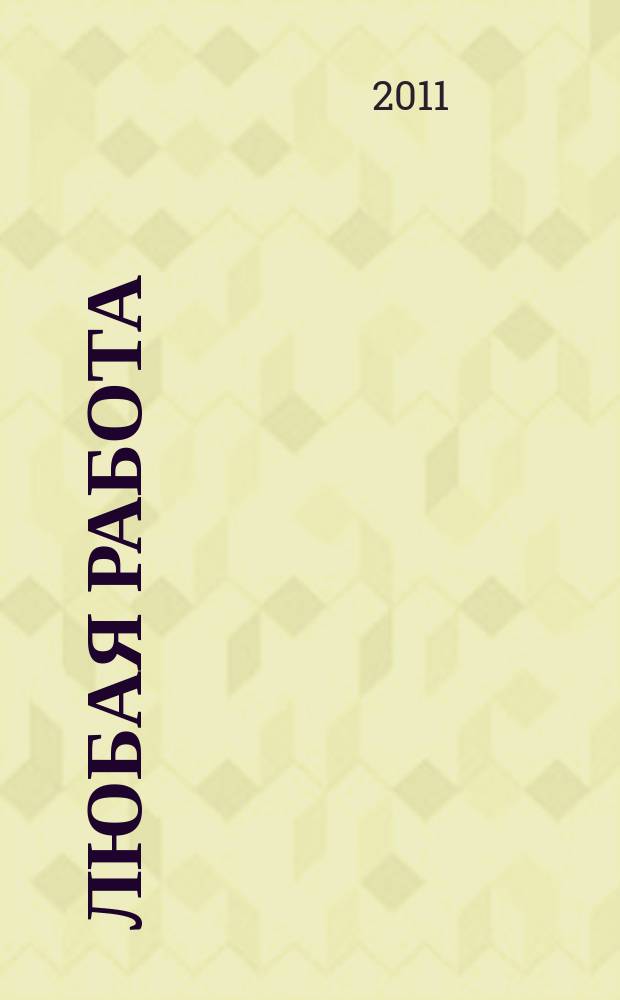 Любая работа : еженедельный инф. каталог вакансий. 2011, № 15 (618)