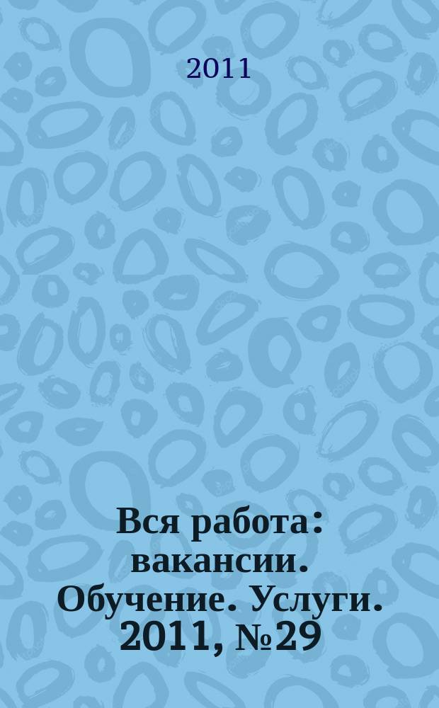 Вся работа : вакансии. Обучение. Услуги. 2011, № 29 (204)