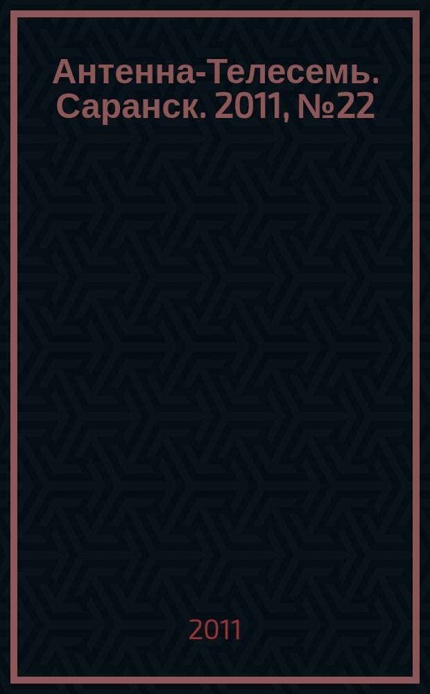 Антенна-Телесемь. Саранск. 2011, № 22 (528)