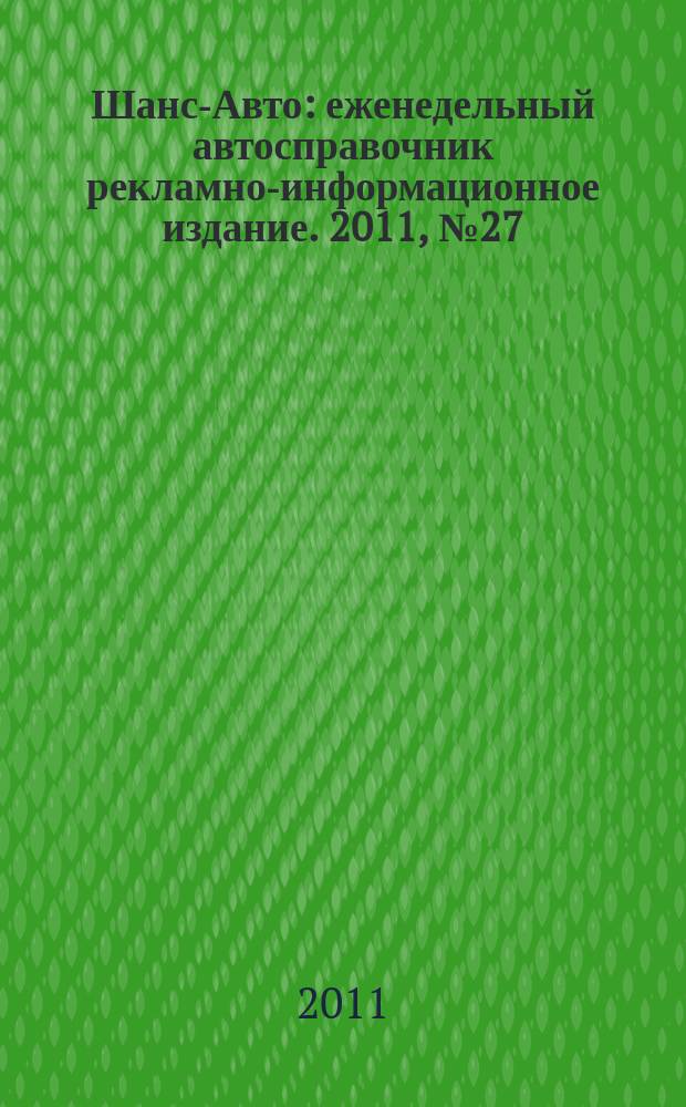 Шанс-Авто : еженедельный автосправочник рекламно-информационное издание. 2011, № 27 (548)