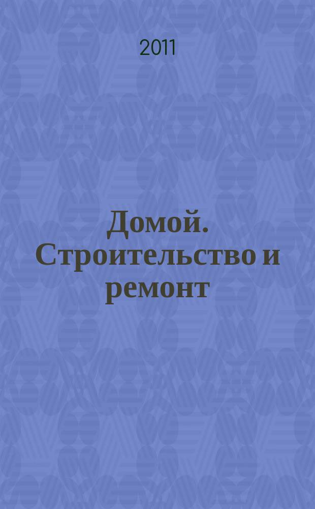 Домой. Строительство и ремонт : рекламное издание бесплатное приложение. 2011, № 10 (240)