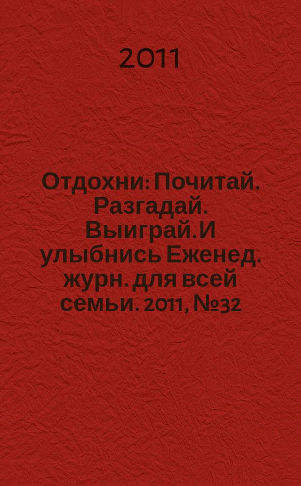 Отдохни : Почитай. Разгадай. Выиграй. И улыбнись Еженед. журн. для всей семьи. 2011, № 32