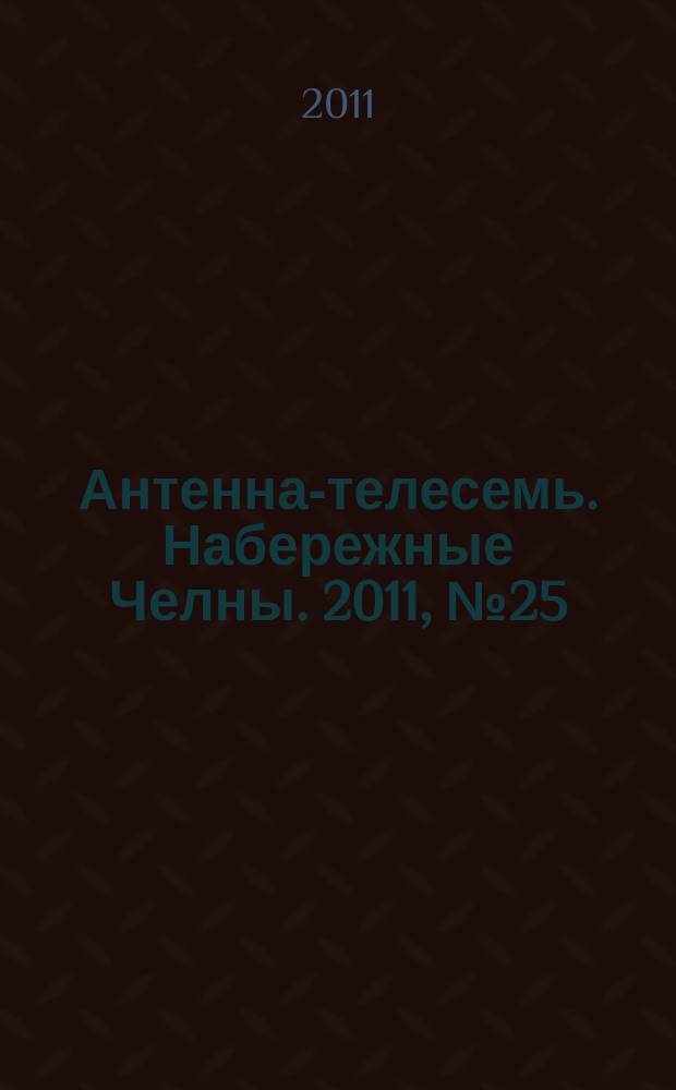 Антенна-телесемь. Набережные Челны. 2011, № 25 (217)
