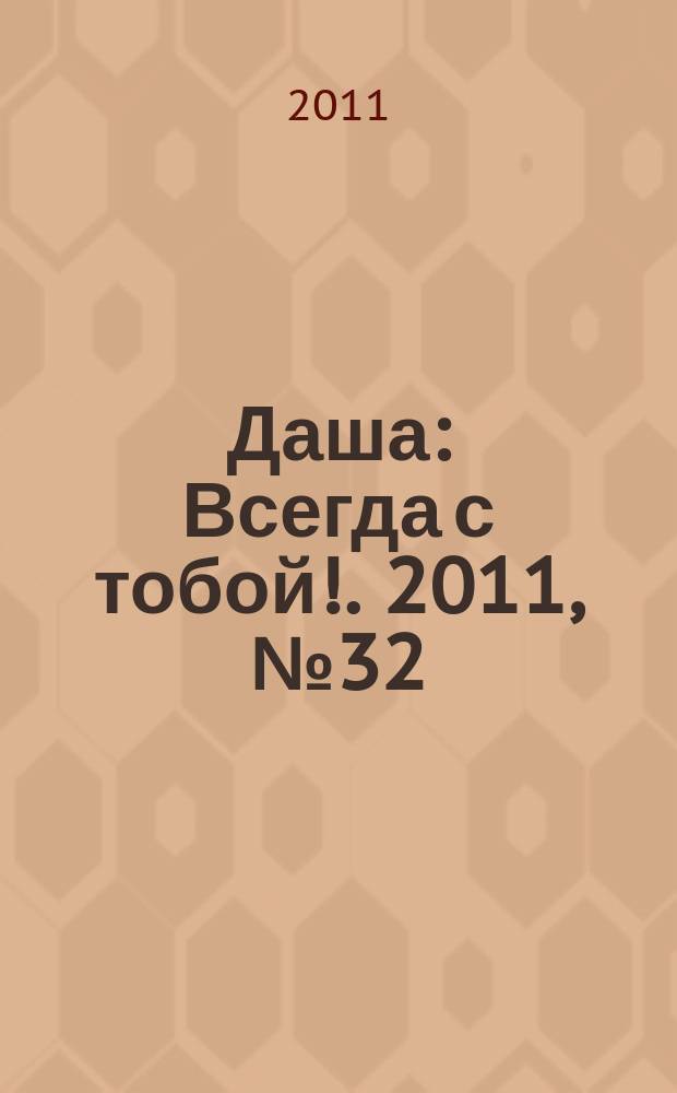 Даша : Всегда с тобой !. 2011, № 32