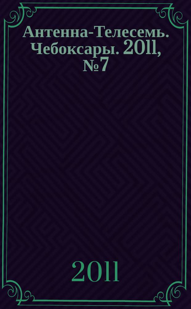 Антенна-Телесемь. Чебоксары. 2011, № 7 (120)