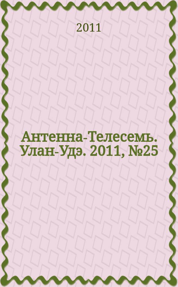 Антенна-Телесемь. Улан-Удэ. 2011, № 25 (287)