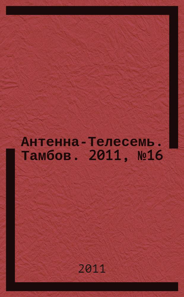 Антенна-Телесемь. Тамбов. 2011, № 16 (214)